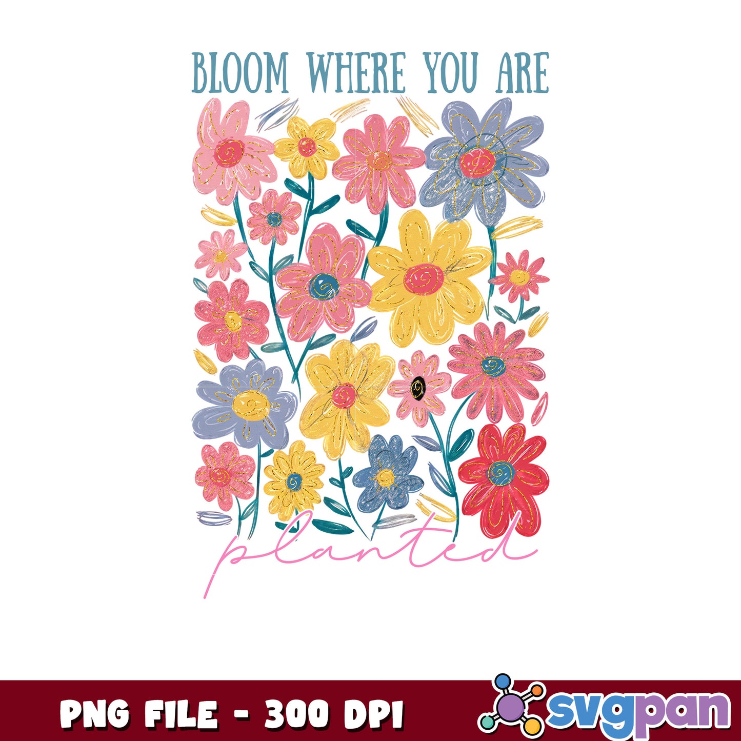 Bloom Where You Are Planted PNG 300 DPI