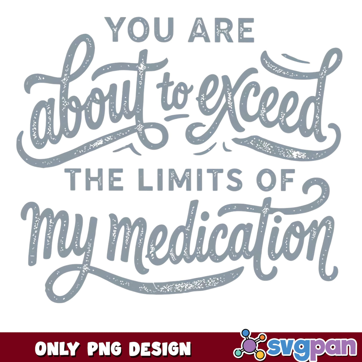 Exceed The Limits Of My Medication PNG, Funny Quote PNG, Sarcastic Shirt PNG