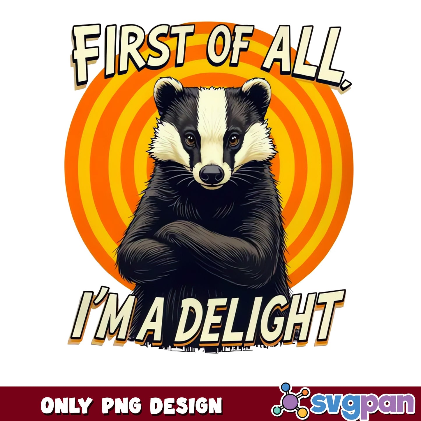 Funny Badger First Of All Im A Delight PNG, Badger PNG, Sarcastic Animal PNG