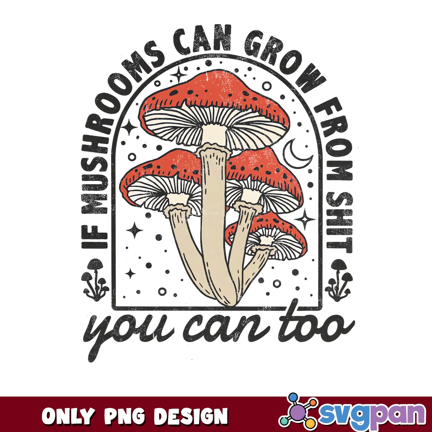 If Mushrooms Can Grow From Shit You Can Too PNG, Mushroom PNG, Funny Quote PNG