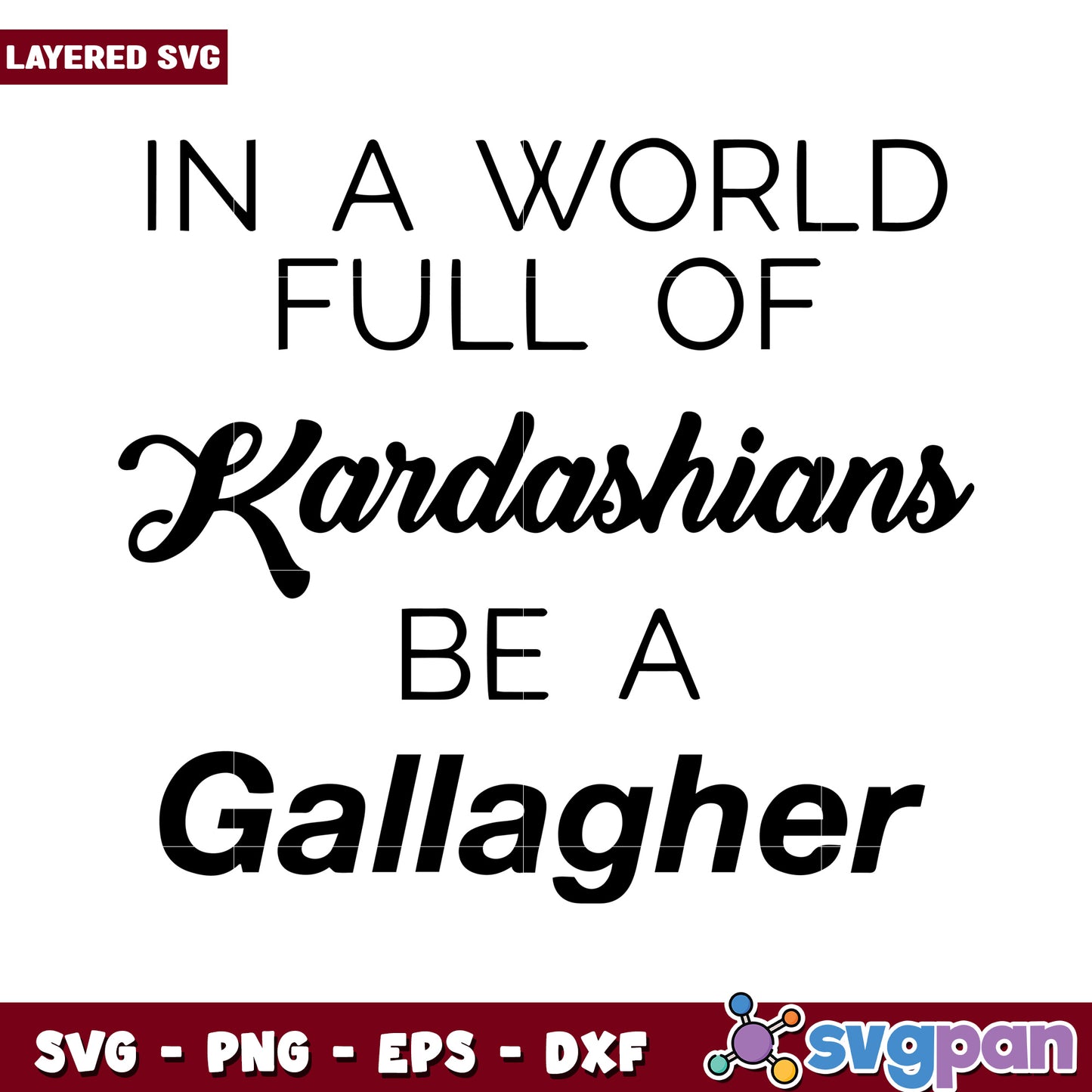 In a World Full of Kardashians, Be a Gallagher SVG Design