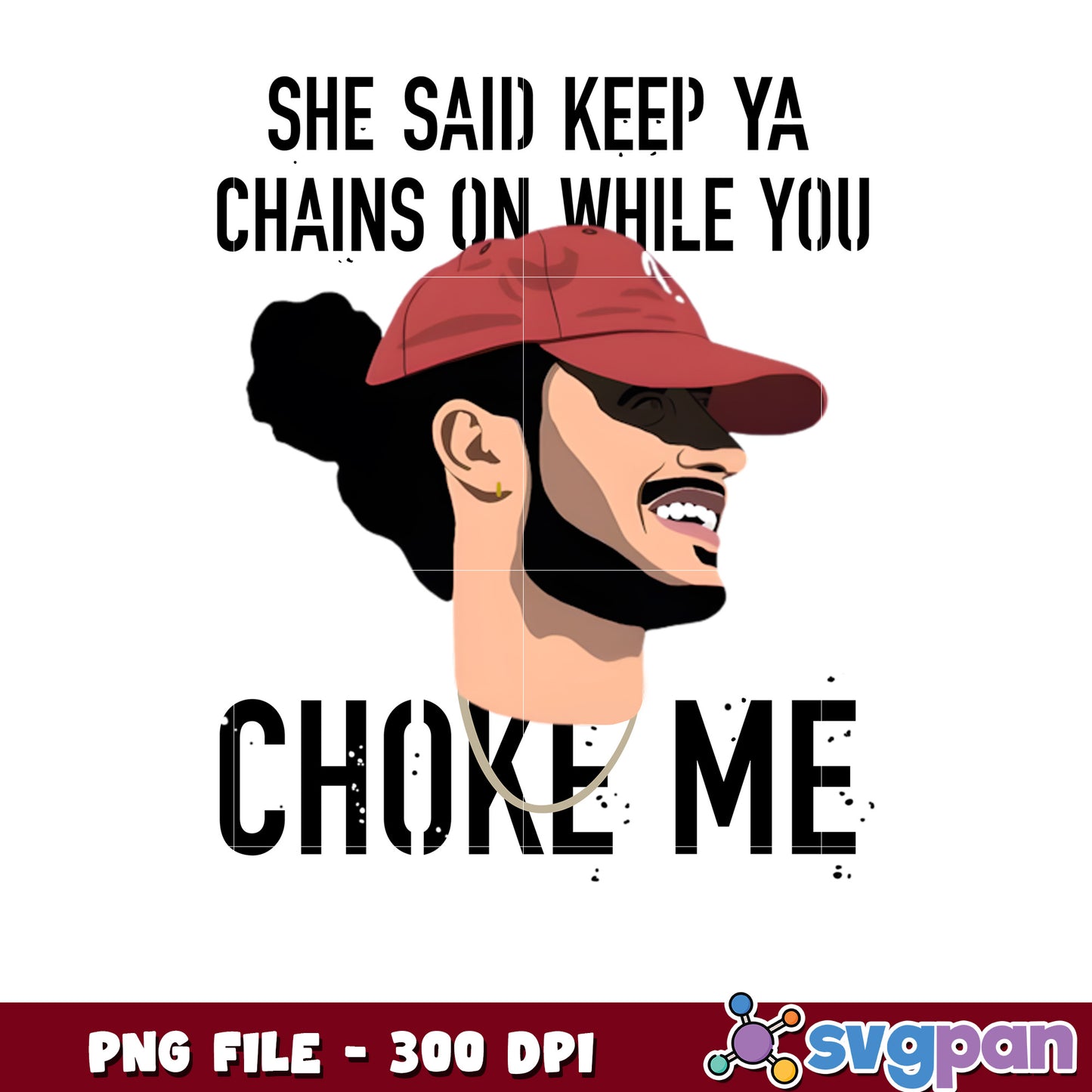 She said keep ya chains on while you choke me png, edgy quote png, streetwear design png