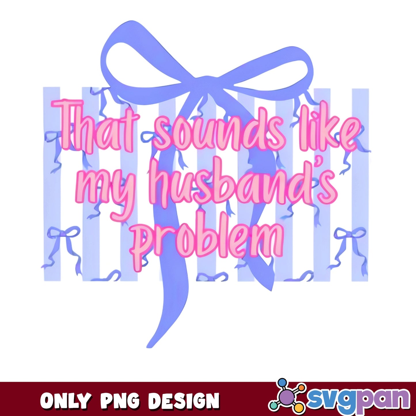 That Sounds Like My Husbands Problem PNG, Funny Wife PNG, Bow PNG