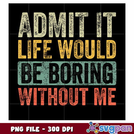 Admit it life would be boring without me png, funny quote png, sassy saying png