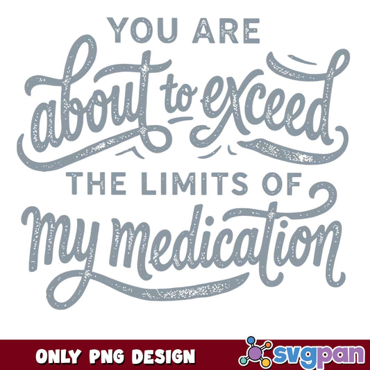 Exceed The Limits Of My Medication PNG, Funny Quote PNG, Sarcastic Shirt PNG