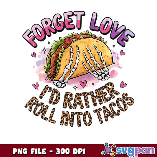 Forget love, I'd rather roll into tacos PNG design