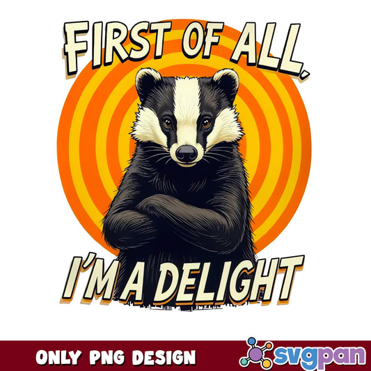 Funny Badger First Of All Im A Delight PNG, Badger PNG, Sarcastic Animal PNG