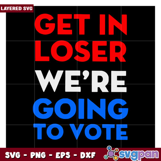 Get in Loser We're Going to Vote Layered SVG Design for Crafts