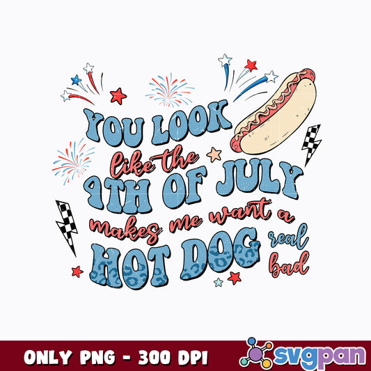 You Look Like 4th Of July Makes Me Want A Hot Dogs Real Bad png  