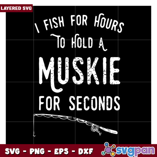I Fish for Hours to Hold a Muskie for Seconds, SVG Design File