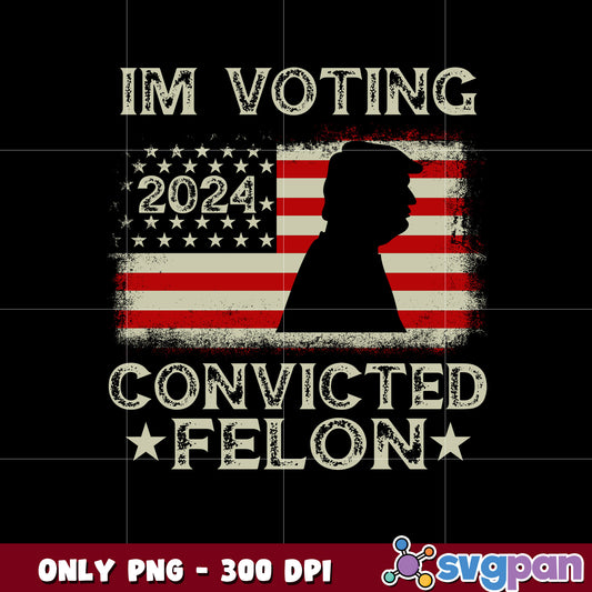 I'm Voting Convicted Felon Funny Pro Trump png