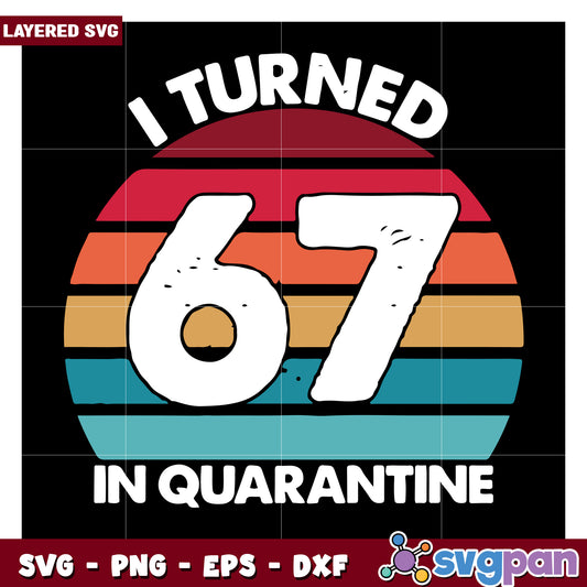 I Turned 67 in Quarantine, Celebrate This Unique Birthday SVG Design