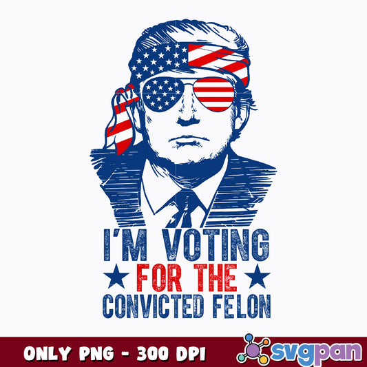 I'm Voting for the Convicted Felon  png  