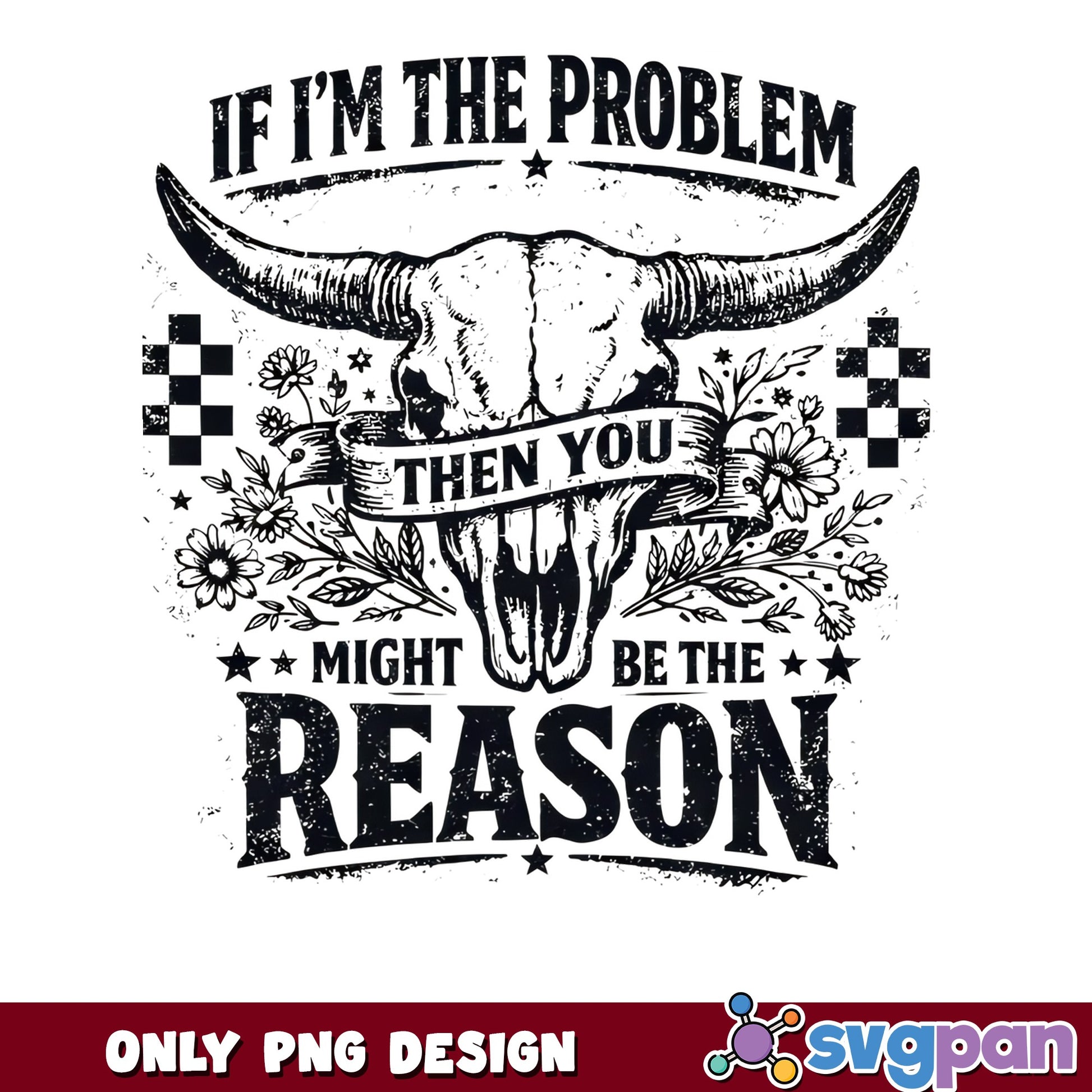 If Im The Problem Then You Might Be The Reason, Bull Skull PNG, Western PNG