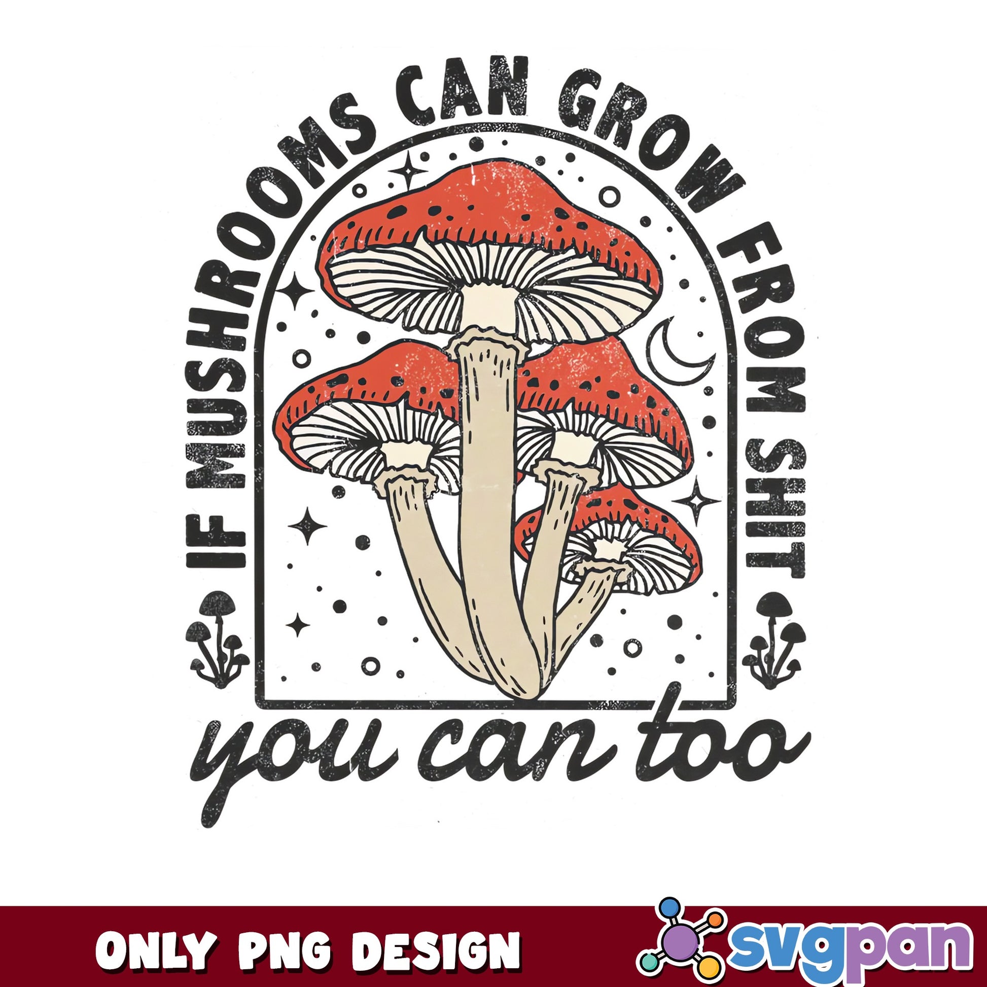 If Mushrooms Can Grow From Shit You Can Too PNG, Mushroom PNG, Funny Quote PNG