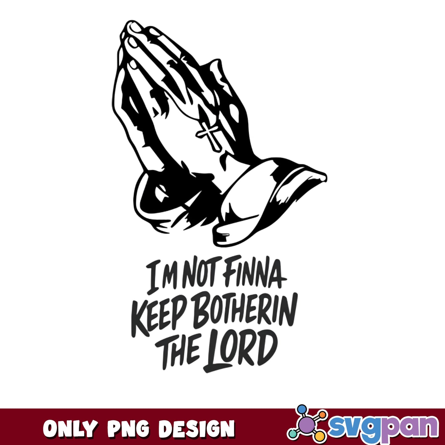 Im Not Finna Keep Botherin The Lord PNG, Praying Hands PNG