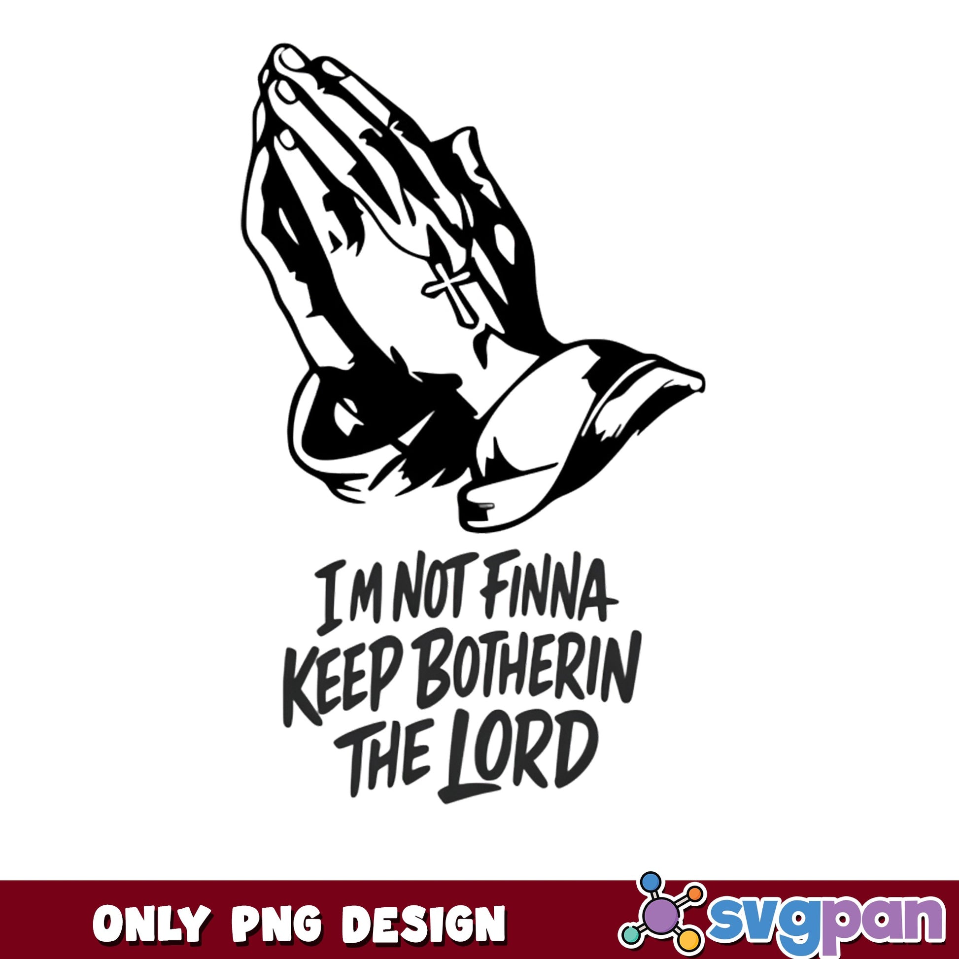 Im Not Finna Keep Botherin The Lord PNG, Praying Hands PNG