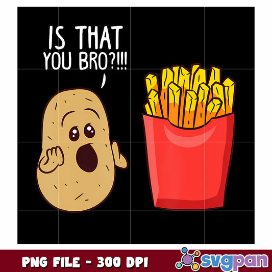 Is that you bro png, funny quotes png, fries and chips png