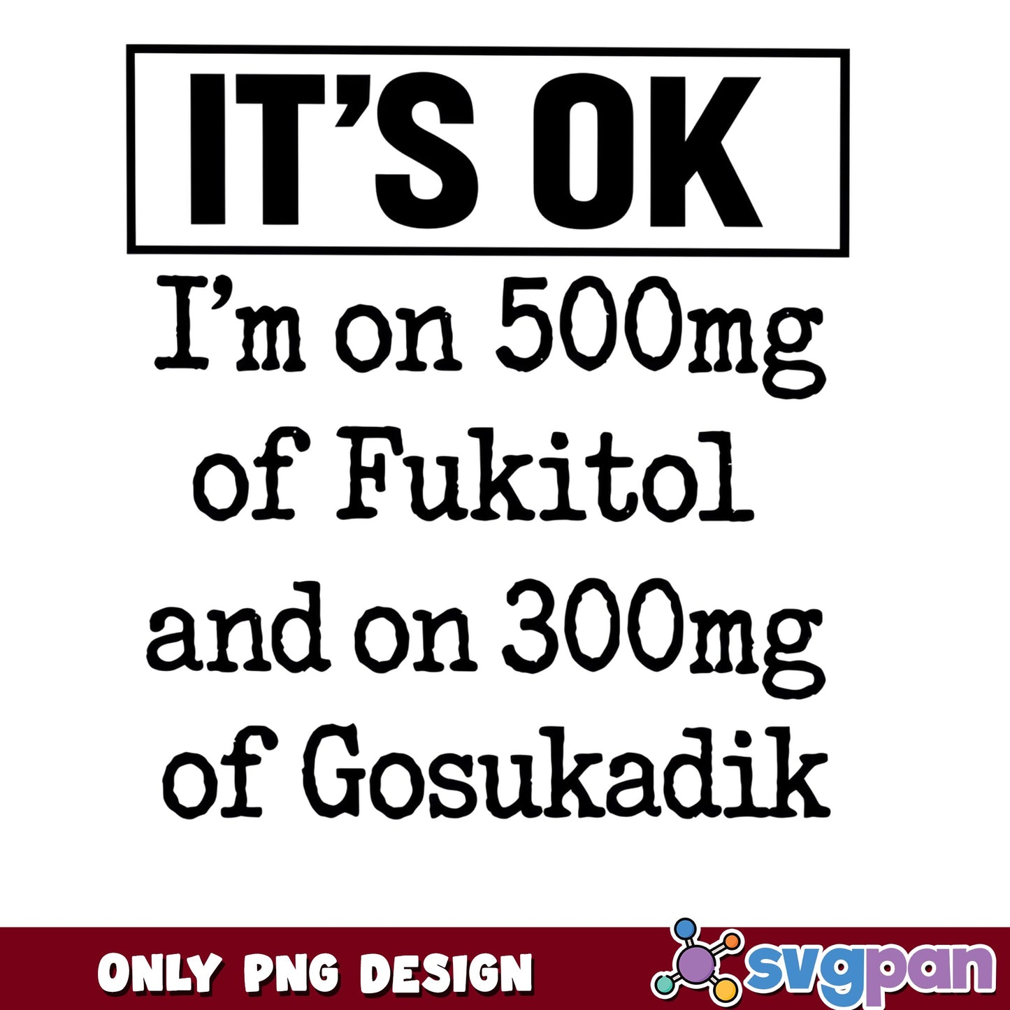 Its Ok Im On 500mg Of Fukitol Funny PNG, Sarcastic Quote PNG, Humor Shirt PNG