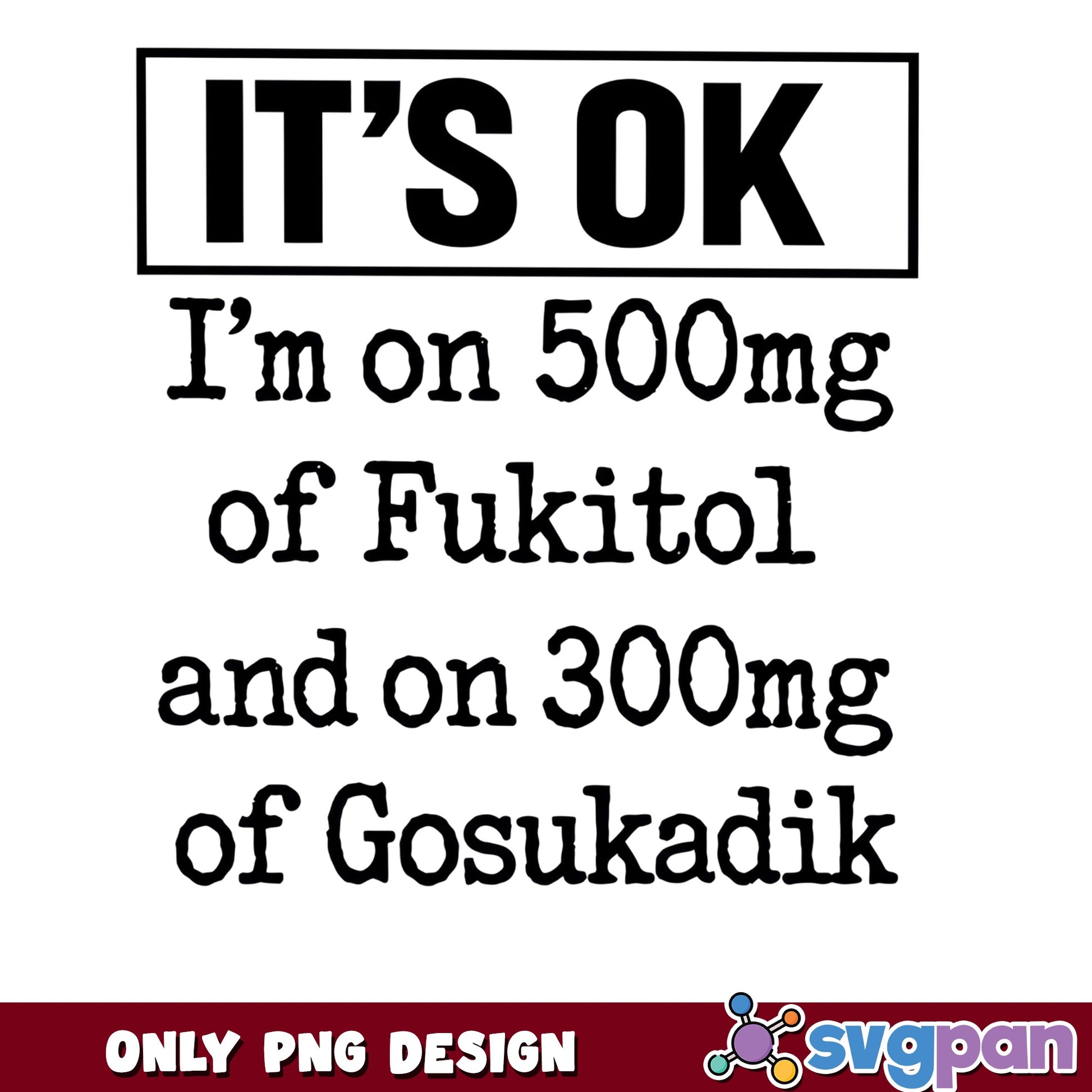 Its Ok Im On 500mg Of Fukitol Funny PNG, Sarcastic Quote PNG, Humor Shirt PNG
