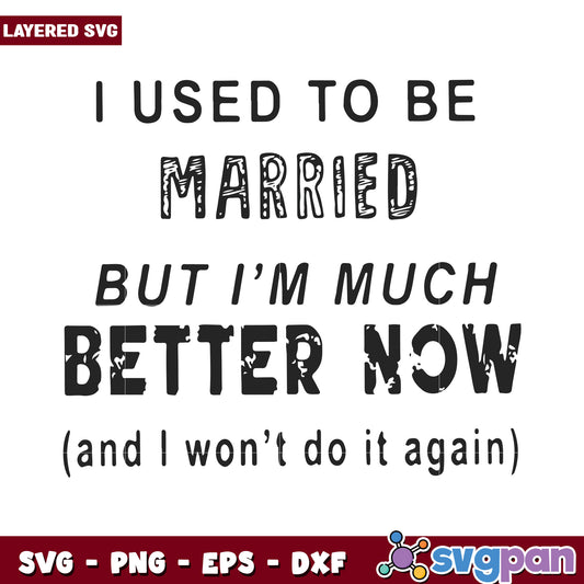 I used to be married but now I'm much better than before