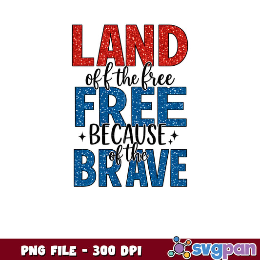 Land of the Free Because of the Brave PNG Design 300 DPI
