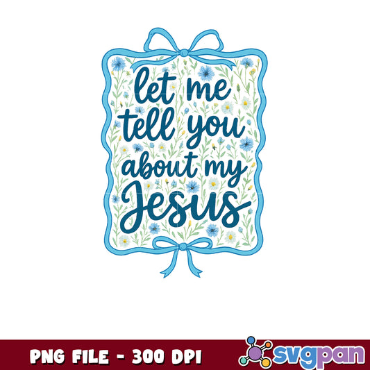 Let Me Tell You About My Jesus PNG