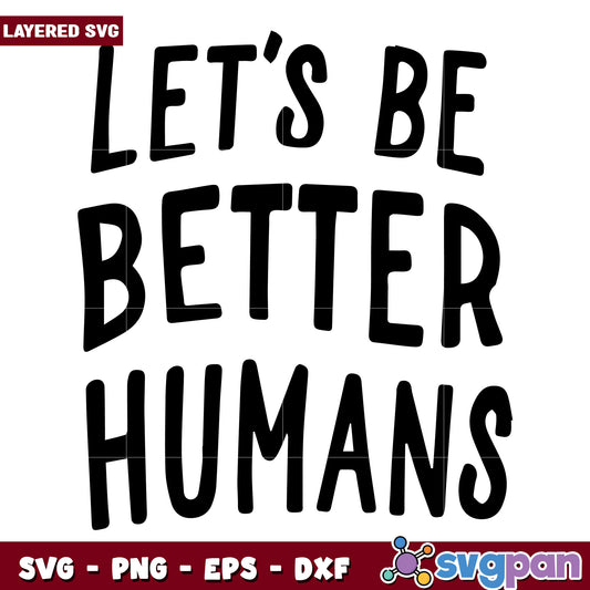 Lets be better humans svg, encouraging quotes​ svg, better human svg