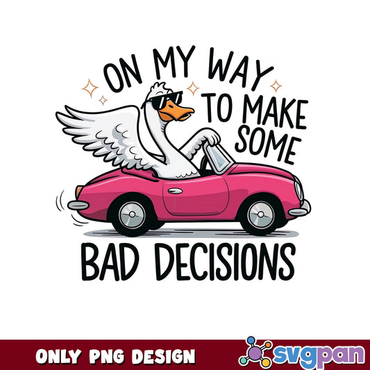 On My Way To Make Bad Decisions PNG, Goose PNG, Funny PNG