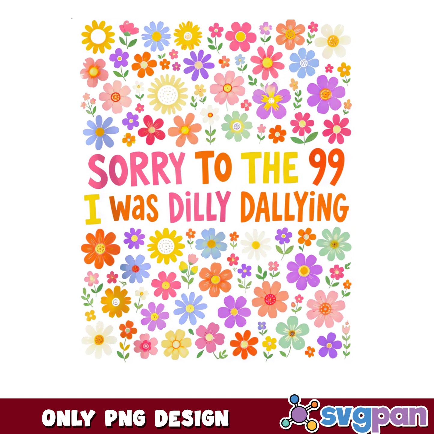Sorry To The 99 I Was Dilly Dallying PNG, Funny Quote PNG, Floral PNG