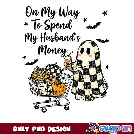Spend My Husband's Money Ghost PNG, Funny Halloween PNG, Ghost PNG