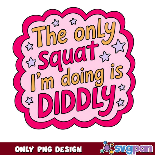 The Only Squat Im Doing Is Diddly PNG, Funny Gym PNG, Workout Quote PNG