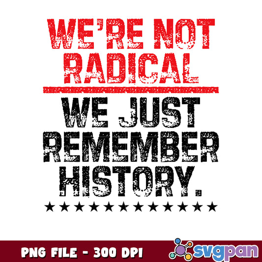 We're Not Radical We Just Remember History PNG