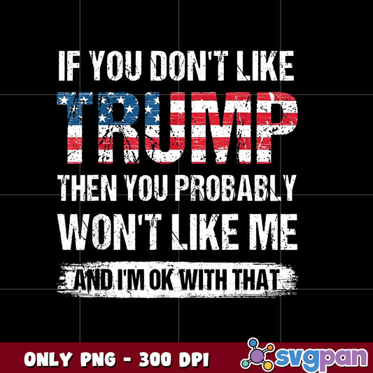 If You Don't Like Trump Then You Probably Won't Like Me png  