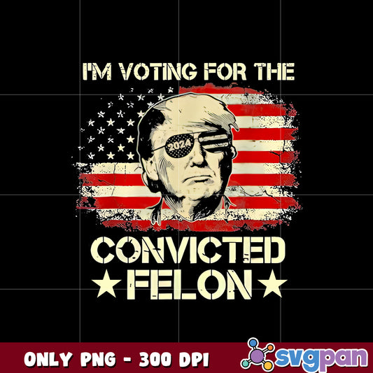 Trump 2024 I'm Voting Convicted Felon png  