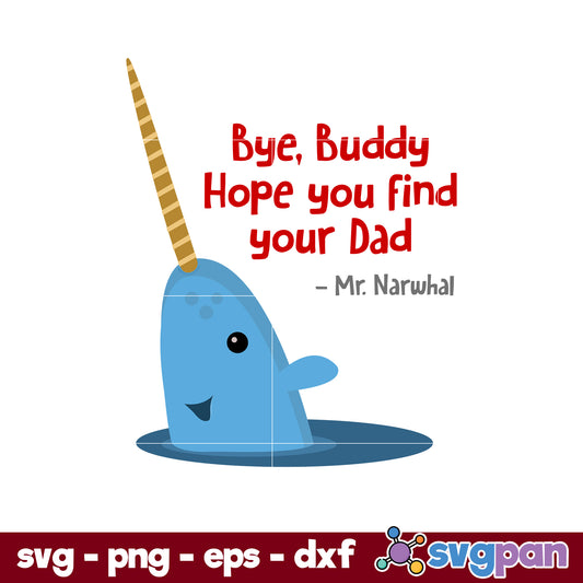 Mr. Narwhal Bye, Buddy Hope You Find You Dad SVG, Christmas SVG.