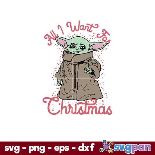 Star Wars The Mandalorian The Child All I Want For Christmas SVG, Christmas SVG, PNG DXF EPS Digital File.