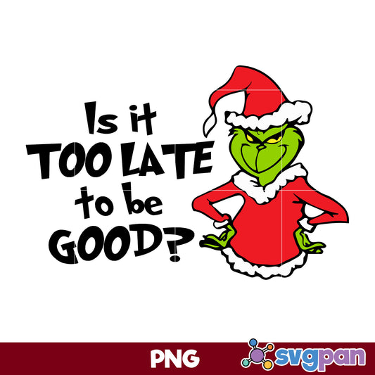 Is It Too Late To Be Good PNG, Grinch Christmas PNG, Christmas PNG.